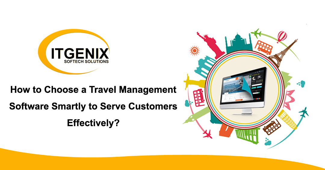 How to Choose a Travel Management Software Smartly to Serve Customers Effectively?