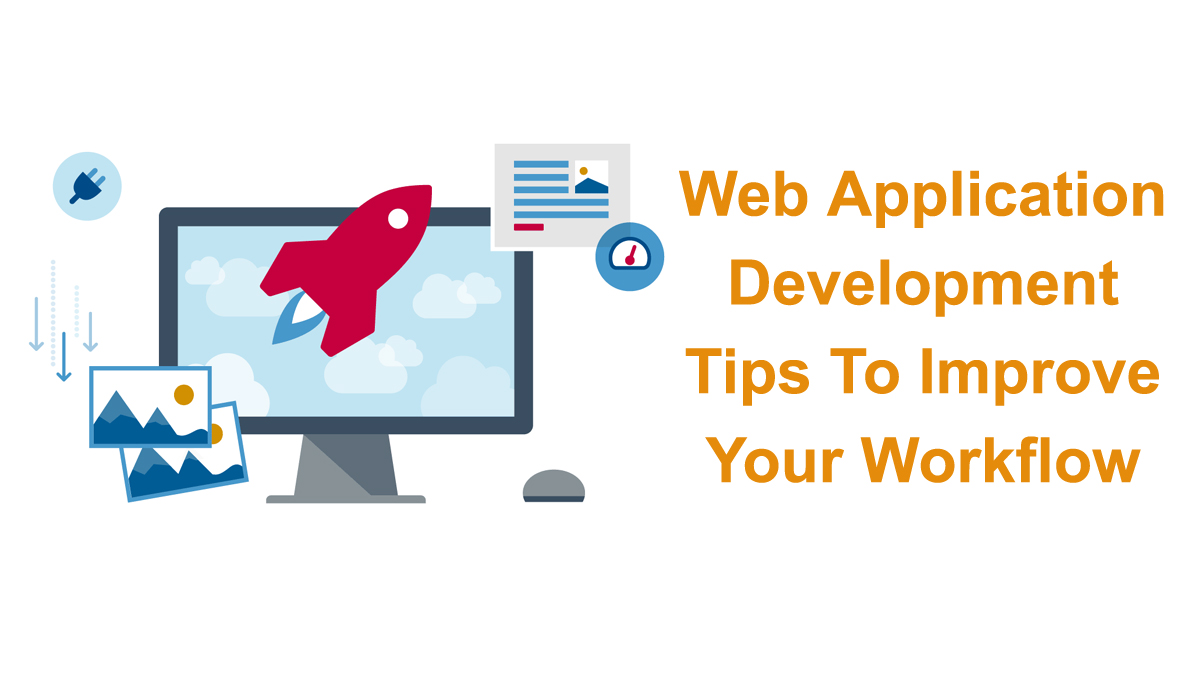 Web Application Development Tips To Improve Your Workflow